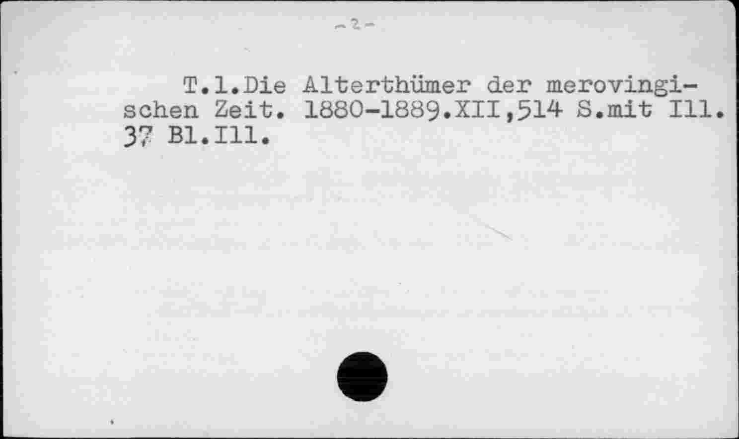 ﻿T.l.Die sehen Zeit. 37 Bl.Ill.
Alterthüraer der merovingi-1880-1889.XII,514 S.mit Ill